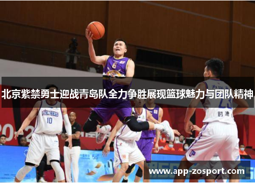 北京紫禁勇士迎战青岛队全力争胜展现篮球魅力与团队精神