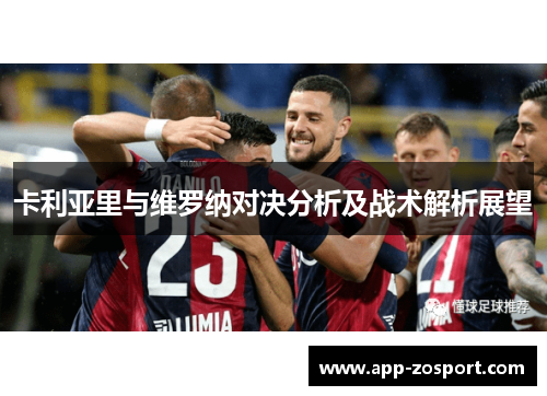 卡利亚里与维罗纳对决分析及战术解析展望