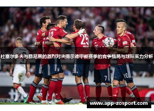 杜塞尔多夫与慕尼黑的激烈对决揭示德甲新赛季的竞争格局与球队实力分析